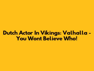 Dutch Actor In Vikings: Valhalla - You Won't Believe Who!