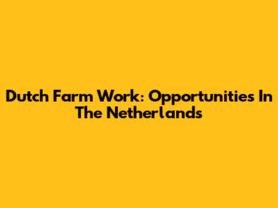 Dutch Farm Work: Opportunities In The Netherlands