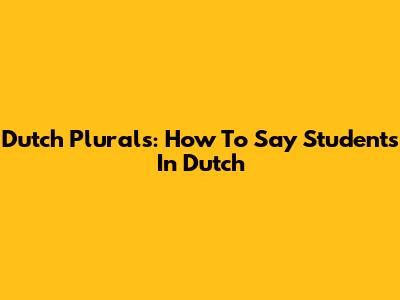 Dutch Plurals: How To Say 'Students' In Dutch