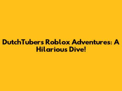 DutchTuber's Roblox Adventures: A Hilarious Dive!