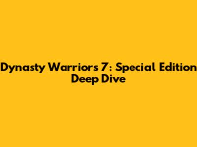 Dynasty Warriors 7: Special Edition Deep Dive