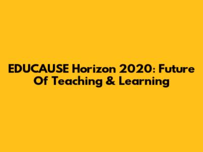 EDUCAUSE Horizon 2020: Future Of Teaching & Learning
