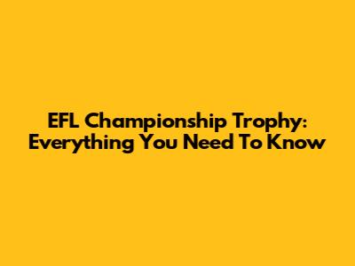 EFL Championship Trophy: Everything You Need To Know