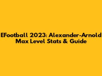 EFootball 2023: Alexander-Arnold Max Level Stats & Guide
