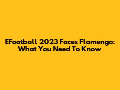EFootball 2023 Faces Flamengo: What You Need To Know