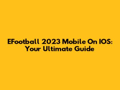 EFootball 2023 Mobile On IOS: Your Ultimate Guide