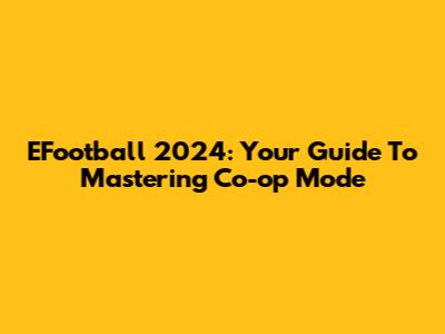 EFootball 2024: Your Guide To Mastering Co-op Mode