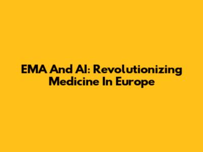 EMA And AI: Revolutionizing Medicine In Europe