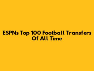 ESPN's Top 100 Football Transfers Of All Time