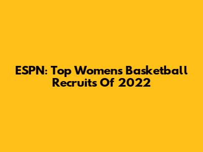 ESPN: Top Women's Basketball Recruits Of 2022