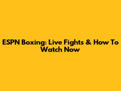 ESPN Boxing: Live Fights & How To Watch Now