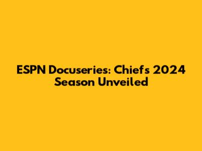 ESPN Docuseries: Chiefs' 2024 Season Unveiled