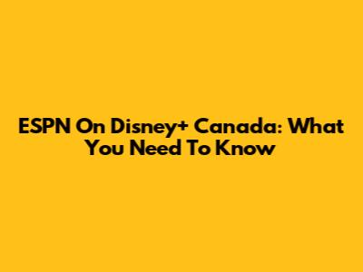 ESPN On Disney+ Canada: What You Need To Know
