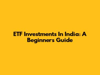 ETF Investments In India: A Beginner's Guide