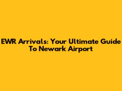 EWR Arrivals: Your Ultimate Guide To Newark Airport