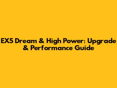 EX5 Dream & High Power: Upgrade & Performance Guide