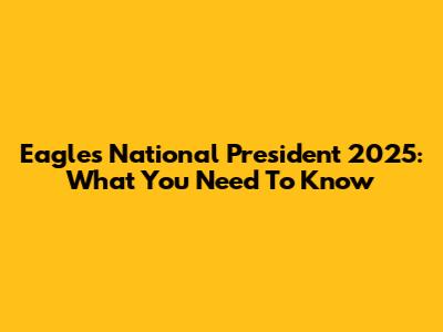 Eagles National President 2025: What You Need To Know