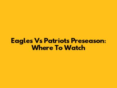 Eagles Vs Patriots Preseason: Where To Watch