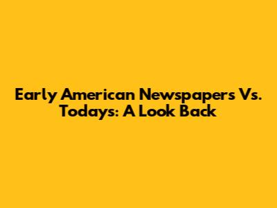 Early American Newspapers Vs. Today's: A Look Back