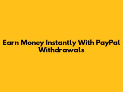 Earn Money Instantly With PayPal Withdrawals