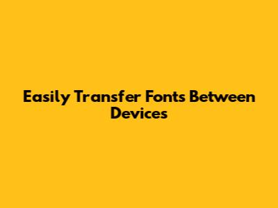 Easily Transfer Fonts Between Devices