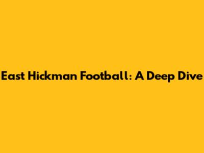 East Hickman Football: A Deep Dive