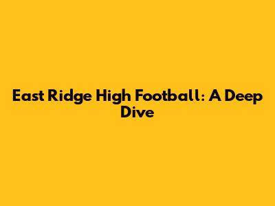 East Ridge High Football: A Deep Dive