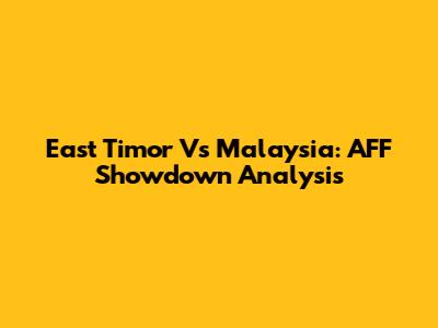 East Timor Vs Malaysia: AFF Showdown Analysis
