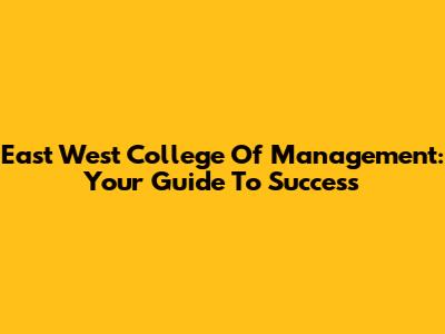 East West College Of Management: Your Guide To Success