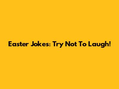 Easter Jokes: Try Not To Laugh!