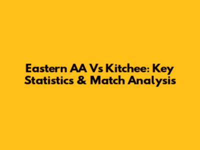Eastern AA Vs Kitchee: Key Statistics & Match Analysis