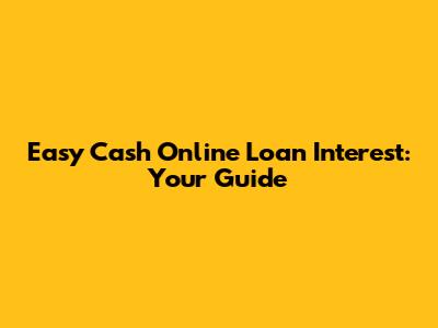Easy Cash Online Loan Interest: Your Guide