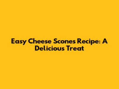 Easy Cheese Scones Recipe: A Delicious Treat