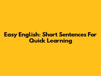 Easy English: Short Sentences For Quick Learning