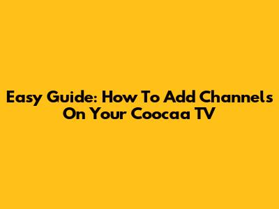 Easy Guide: How To Add Channels On Your Coocaa TV