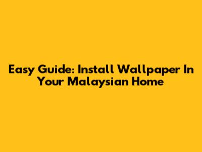 Easy Guide: Install Wallpaper In Your Malaysian Home