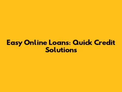 Easy Online Loans: Quick Credit Solutions