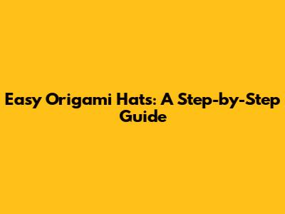 Easy Origami Hats: A Step-by-Step Guide