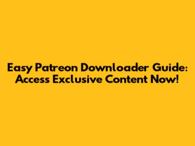 Easy Patreon Downloader Guide: Access Exclusive Content Now!
