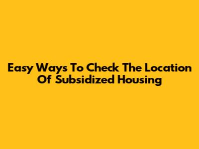 Easy Ways To Check The Location Of Subsidized Housing