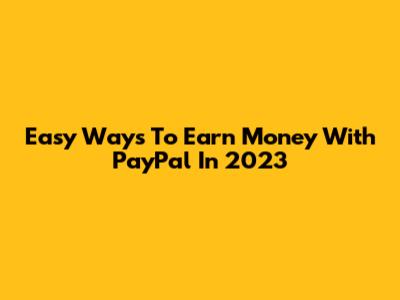 Easy Ways To Earn Money With PayPal In 2023