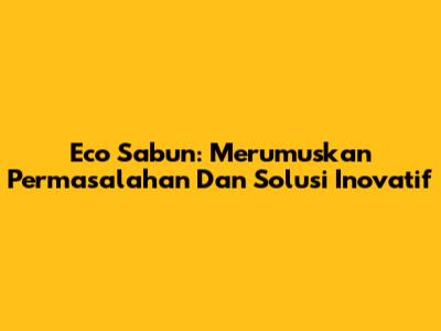Eco Sabun: Merumuskan Permasalahan Dan Solusi Inovatif