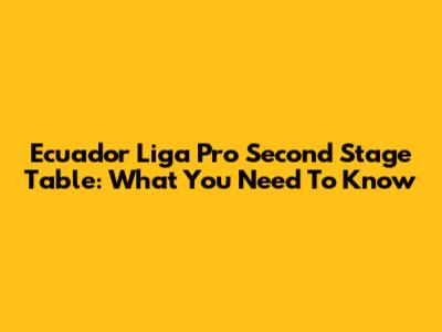 Ecuador Liga Pro Second Stage Table: What You Need To Know