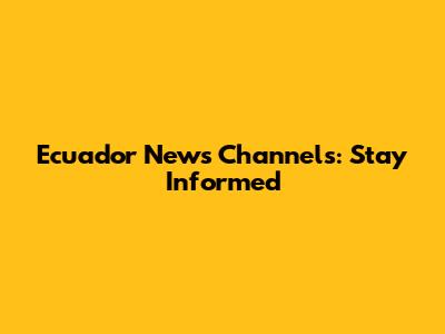 Ecuador News Channels: Stay Informed