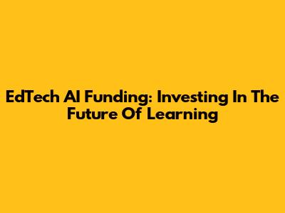 EdTech AI Funding: Investing In The Future Of Learning