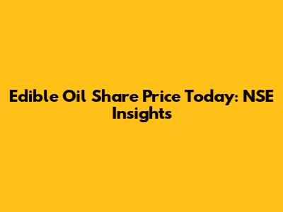 Edible Oil Share Price Today: NSE Insights
