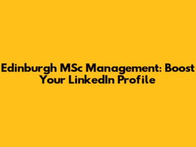 Edinburgh MSc Management: Boost Your LinkedIn Profile