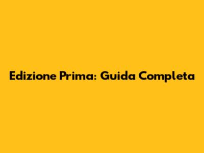 Edizione Prima: Guida Completa