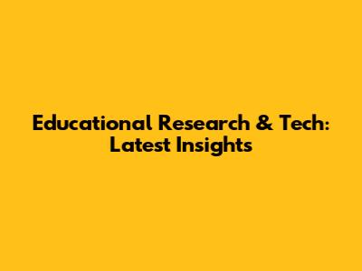 Educational Research & Tech: Latest Insights