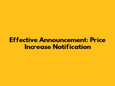 Effective Announcement: Price Increase Notification